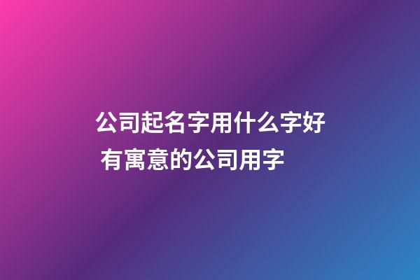 公司起名字用什么字好 有寓意的公司用字-第1張-公司起名-玄機派